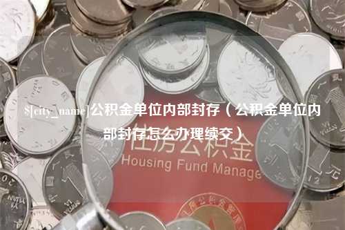 万宁公积金单位内部封存（公积金单位内部封存怎么办理续交）