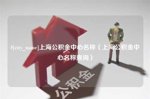 万宁上海公积金中心名称（上海公积金中心名称查询）