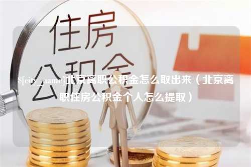 万宁北京离职公积金怎么取出来（北京离职住房公积金个人怎么提取）